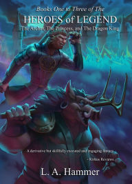 Title: Books One to Three of the Heroes of Legend: The Archer, The Princess, and The Dragon King, Author: L A Hammer