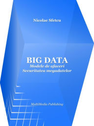 Title: Big Data: Modele de afaceri - Securitatea megadatelor, Author: Nicolae Sfetcu