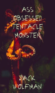 Title: Ass Obsessed Tentacle Monster, Author: Jack Wolfman