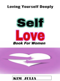 Title: Self Love Book for Women: Loving Yourself Deeply, Author: Kim Julia