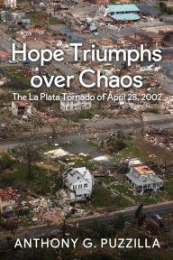 Title: Hope Triumphs Over Chaos: The La Plata Tornado of April 28, 2002, Author: Anthony G. Puzzilla