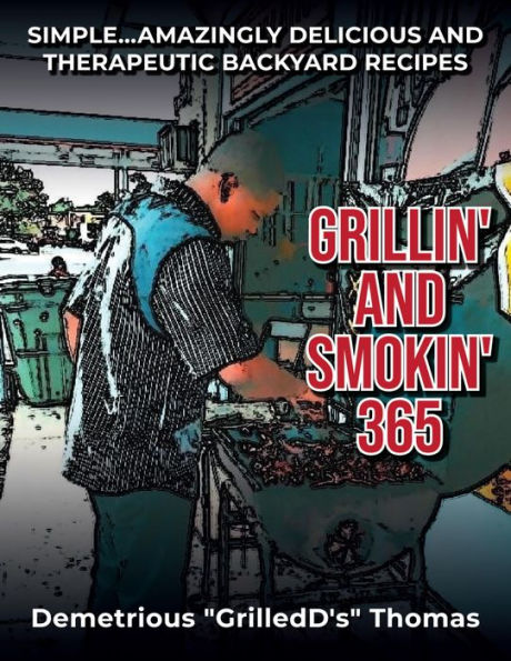 Grillin' and Smokin' 365: Simple... Amazing Delicious and Therapeutic Backyard Recipes