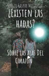 Title: ¿Existen las hadas? Sobre las alas del corazón, Author: Sergio Gaspar Mosqueda
