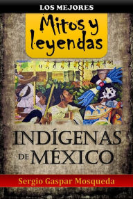 Title: Los mejores mitos y leyendas indígenas de México, Author: Sergio Gaspar Mosqueda