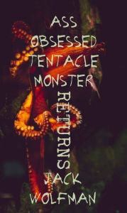 Title: Ass Obsessed Tentacle Monster Returns, Author: Jack Wolfman
