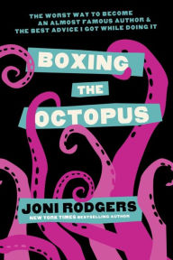 Title: Boxing the Octopus: The Worst Way to Become an Almost Famous Author & the Best Advice I Got while Doing It, Author: Joni Rodgers