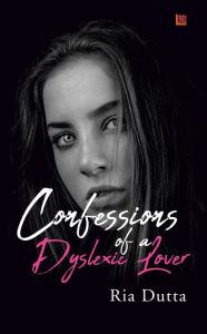 Title: Confessions of a Dyslexic Lover, Author: Ria Dutta