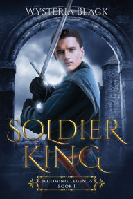 Title: Soldier King: A King Arthur Retelling, Author: Wysteria Black