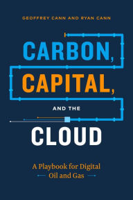 Title: Carbon, Capital, and the Cloud: A Playbook for Digital Oil and Gas, Author: Geoffrey Cann