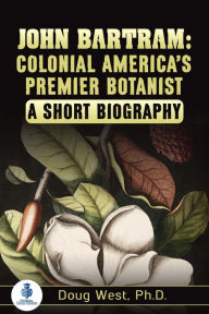 Title: John Bartram: Colonial America's Premier Botanist : A Short Biography, Author: Doug West