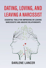 Title: Dating, Loving, and Leaving a Narcissist: Essential Tools for Improving or Leaving Narcissistic and Abusive Relationships, Author: Darlene Lancer JD LMFT