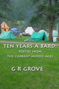 Title: Ten Years A Bard: Poetry from the Current Middle Ages, Author: G. R. Grove