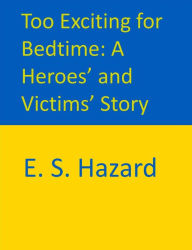 Title: Too Exciting for Bedtime: A Heroes' and Victims' Story, Author: E. S. Hazard