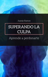 Title: Superando la culpa. Aprende a perdonarte, Author: Juanjo Ramos