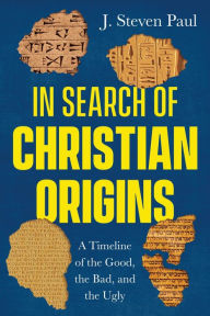 Title: In Search of Christian Origins: A Timeline of the Good, the Bad, and the Ugly, Author: J. Steven Paul