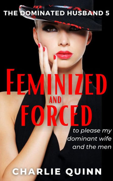 Feminized And Forced To Please My Dominant Wife And The Men By Charlie