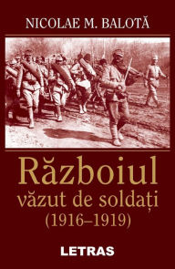Title: Razboiul Vazut De Soldati (1916-1919), Author: Nicolae M Balota