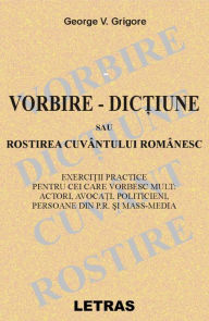 Title: Vorbire: Dictiune Sau Rostirea Cuvantului Romanesc, Author: George V Grigore