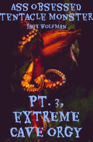 Title: Ass Obsessed Tentacle Monster, Pt. 3: Extreme Cave Orgy, Author: Jack Wolfman
