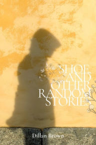 Title: Shoe, and Other Random Stories, Author: Dillan Brown