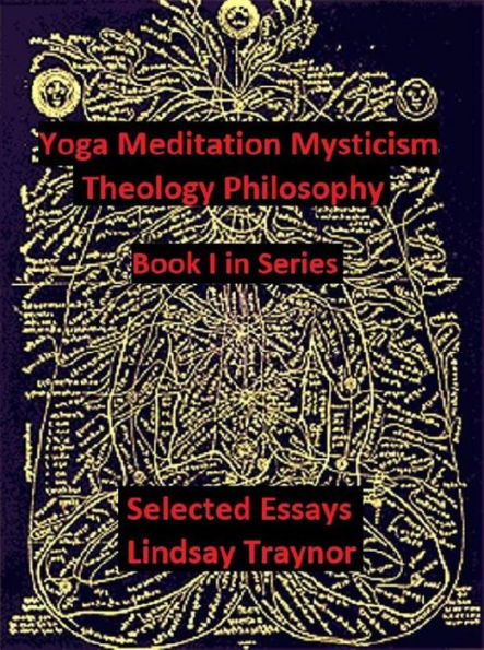 Yoga Meditation Mysticism Theology Philosophy: Selected Essays -- Book I