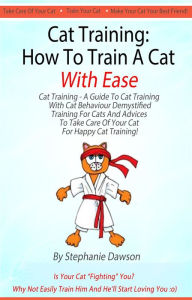 Title: Cat Training: How To Train A Cat With Ease [Cat Training - A Guide To Cat Training With Cat Behaviour Demystified, Training And Advices To Take Care Of Your Cat For Happy Cat Training!], Author: Stephanie Dawson