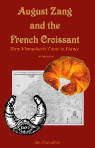 Title: August Zang and the French Croissant: How Viennoiserie Came to France, Author: Jim Chevallier
