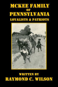 Title: McKee Family of Pennsylvania: Loyalists & Patriots (McKee Family of Pennsylvania and Their Native American Kin, #1), Author: Raymond C. Wilson