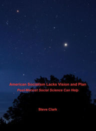 Title: American Socialism Lacks Vision and Plan: Post-Marxist Social Science Can Help, Author: Steve Clark
