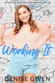 Title: Working It: The Girls of Bloomington North Book One, Author: Denise Gwen