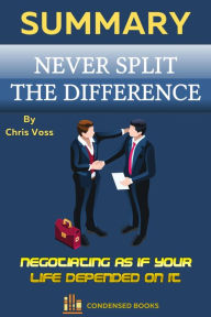 Title: Summary of Never Split the Difference by Chris Voss, Author: Condensed Books