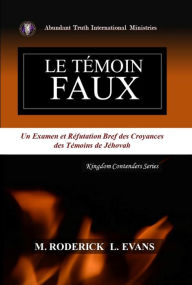 Title: Le Témoin Faux: Un Examen des Doctrines des Témoins de Jéhovah, Author: M. Roderick L. Evans
