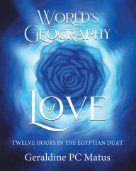 Title: World's Geography of Love: Twelve Hours in the Egyptian Duat, Author: Geraldine PC Matus