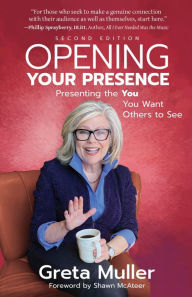 Title: Opening Your Presence: Presenting the YOU You Want Others to See, Author: Greta Muller