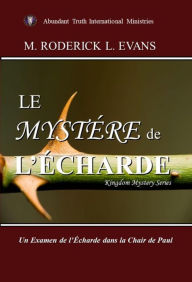 Title: Le Mystere de l'Echarde: Un Examen de l'Echarde dans la chair de Paul, Author: M. Roderick L. Evans