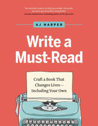 Title: Write A Must-Read: Craft a Book That Changes Lives-Including Your Own, Author: Anjanette Harper