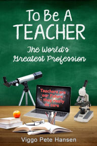 Title: To Be A TEACHER: The World's Greatest Profession, Author: Viggo Pete Hansen
