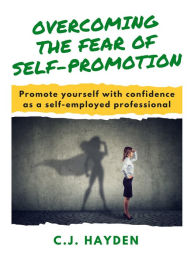 Title: Overcoming the Fear of Self-Promotion, Author: C.J. Hayden