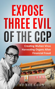 Title: Expose Three Evil of the CCP:Creating Wuhan Virus, Harvesting Organs Alive, Financial Fraud, Author: Xu Xue Chun