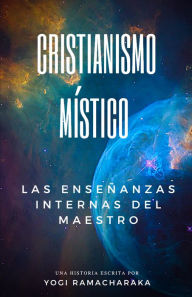 Title: Cristianismo Místico: Las Enseñanzas Internas Del Maestro, Author: Yogi Ramacharaka