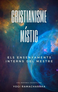 Title: Cristianisme Místic: Els Ensenyaments Interns Del Mestre, Author: Yogi Ramacharaka