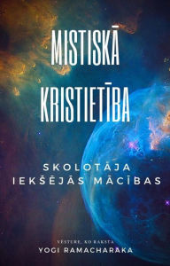 Title: Mistiska kristietiba: Skolotaja ieksejas macibas, Author: Yogi Ramacharaka