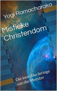 Title: Mistieke Christendom: Die innerlike leringe van die Meester, Author: Yogi Ramacharaka