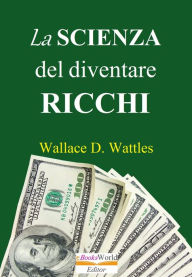 Title: La scienza del diventare ricchi, Author: Wallace D. Wattles