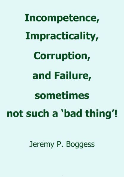 Incompetence, Impracticality, Corruption, and Failure, Sometimes Not Such a 'Bad Thing!'