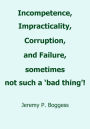 Incompetence, Impracticality, Corruption, and Failure, Sometimes Not Such a 'Bad Thing!'