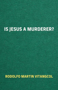 Title: Is Jesus a Murderer?, Author: Rodolfo Martin Vitangcol