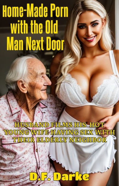 Home-Made Porn with the Old Man Next Door: Husband Films His Hot Young Wife  Having Sex with Their Elderly Neighbor by D.F. Darke | eBook | Barnes &  NobleÂ®