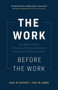 Title: The Work Before the Work: The Hidden Habits Elite Sales Professionals Use to Outperform the Competition, Author: Paul M. Caffrey