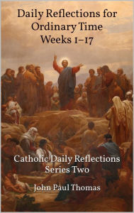 Title: Daily Reflections for Ordinary Time Weeks 1-17: Catholic Daily Reflections Series Two, Author: John Paul Thomas